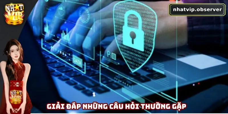 Chính Sách Bảo Mật Nhatvip - An Tâm Trải Nghiệm Giải Trí Giải đáp những câu hỏi thường gặp